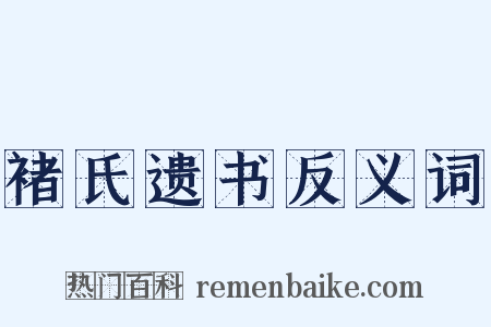 褚氏遗书反义词是什么意思的图片